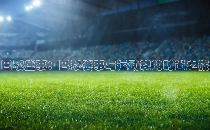 巴黎盛事：巴黎赛事与运动装的时尚之旅