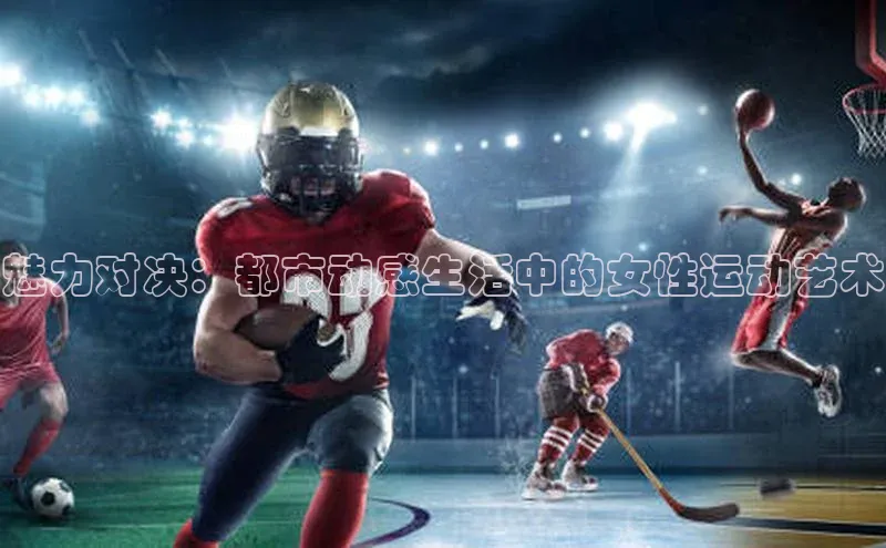 魅力对决：都市动感生活中的女性运动艺术