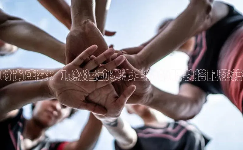 时尚盛宴：顶级运动赛事主持的服装搭配秘籍