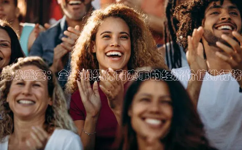 足球盛宴：全球顶级体育赛事的经济价值排行榜