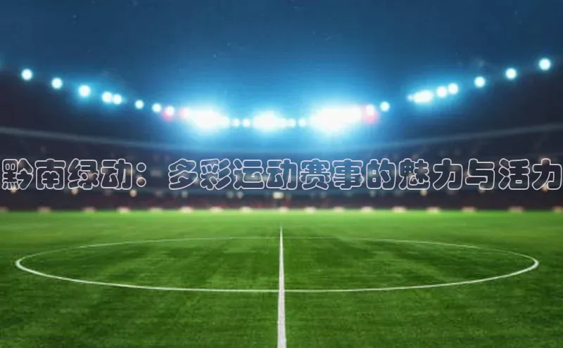 黔南绿动：多彩运动赛事的魅力与活力
