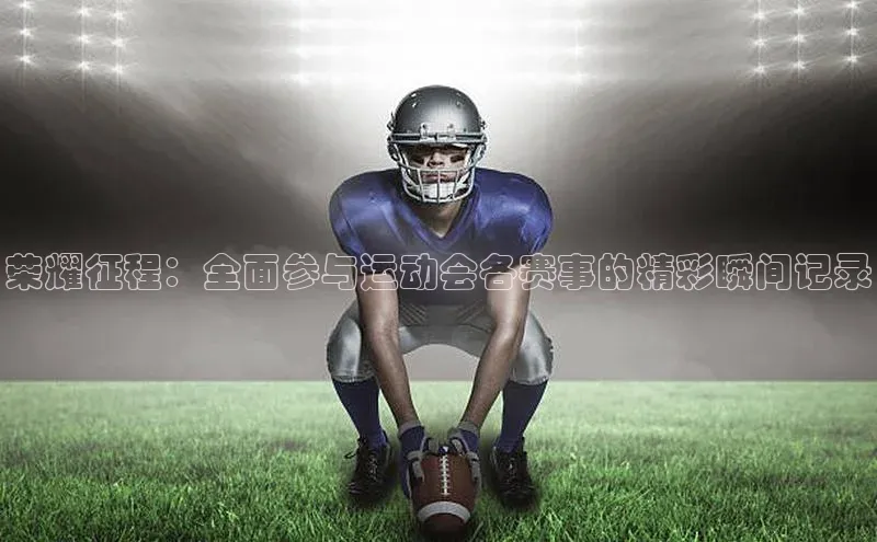 荣耀征程：全面参与运动会各赛事的精彩瞬间记录