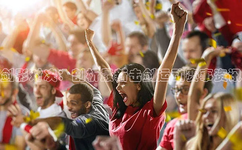 剑影对决：剖析最新击剑运动赛事资讯