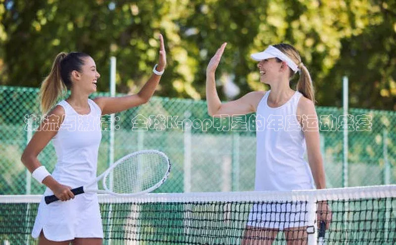 潮流与激情：全球K-pop明星的年度运动盛宴