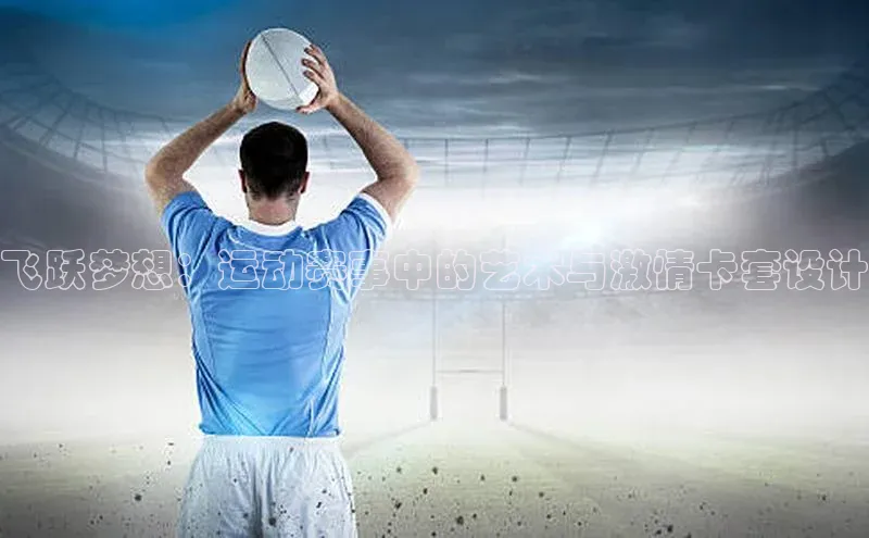 飞跃梦想：运动赛事中的艺术与激情卡套设计