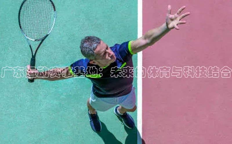 广东运动赛事基地：未来的体育与科技结合