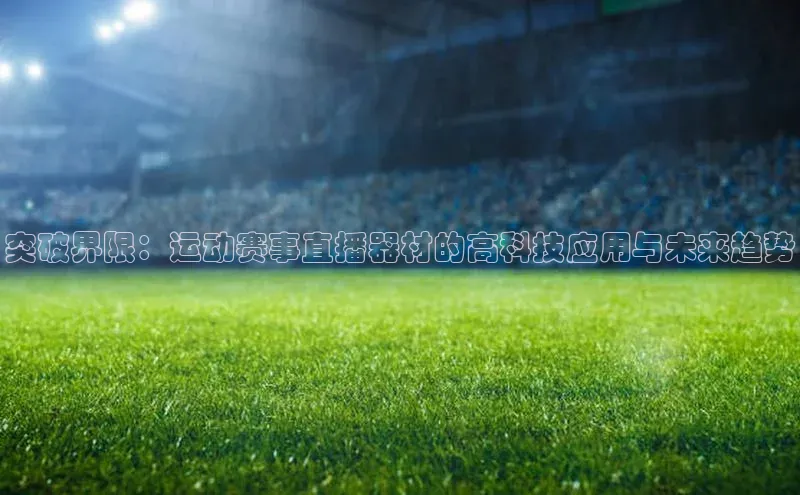 突破界限：运动赛事直播器材的高科技应用与未来趋势