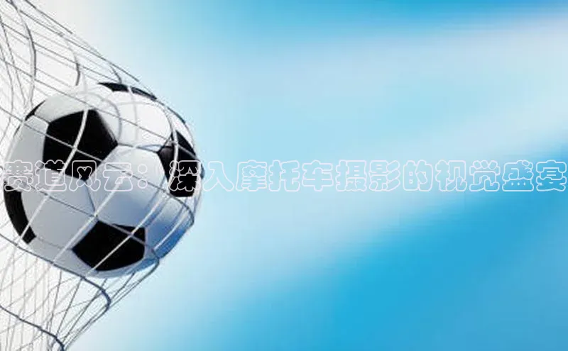 赛道风云：深入摩托车摄影的视觉盛宴