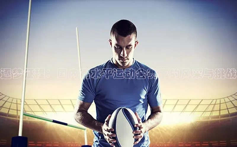 逐梦征程：国内高水平运动会赛事的风采与挑战