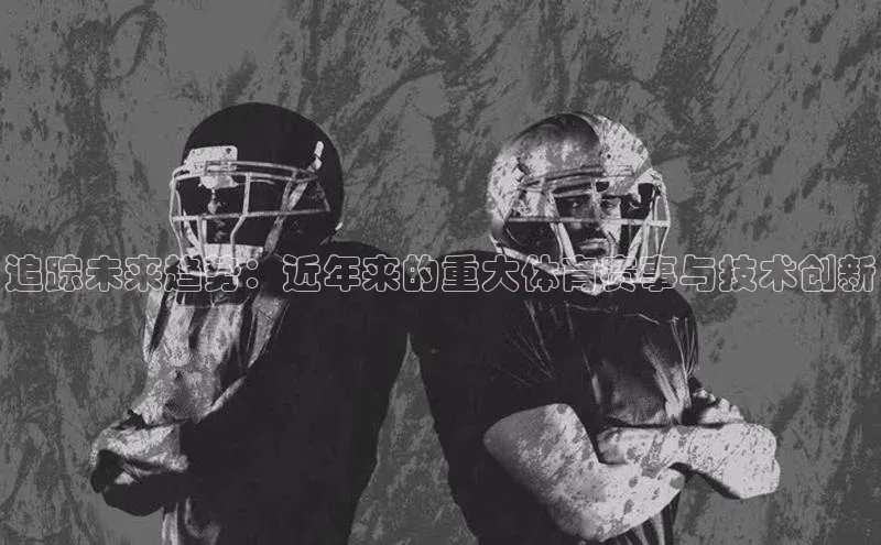 追踪未来趋势：近年来的重大体育赛事与技术创新